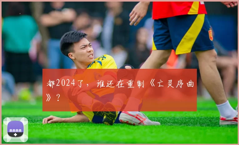 都2024了，谁还在重制《亡灵序曲》？