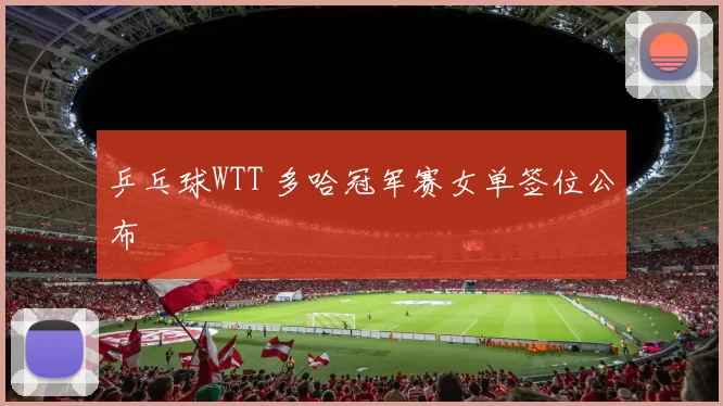 乒乓球WTT 多哈冠军赛女单签位公布