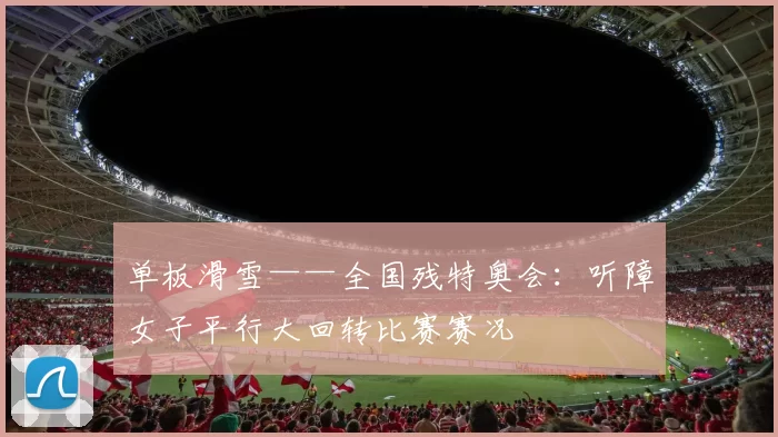 单板滑雪——全国残特奥会：听障女子平行大回转比赛赛况