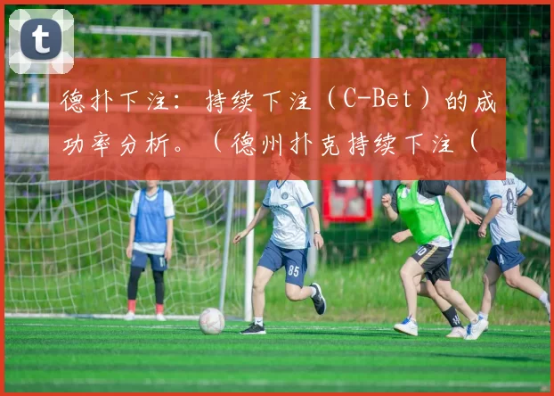 德扑下注：持续下注（C-Bet）的成功率分析。（德州扑克持续下注（C-Bet）成功率解析）