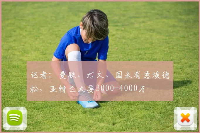 记者：曼联、尤文、国米有意埃德松，亚特兰大要3000-4000万