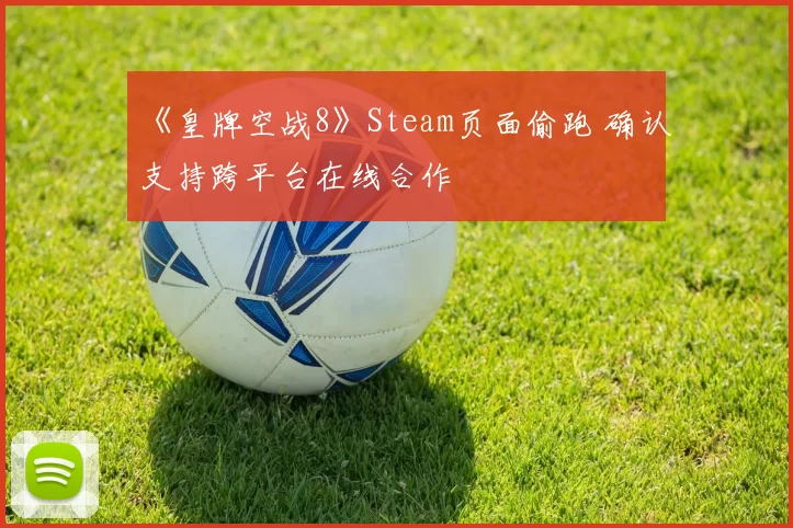 《皇牌空战8》Steam页面偷跑 确认支持跨平台在线合作
