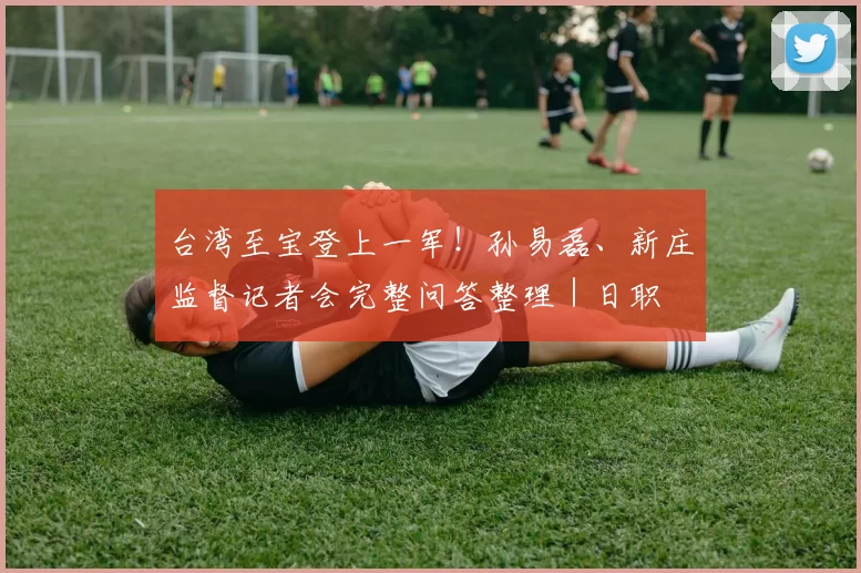 台湾至宝登上一军！孙易磊、新庄监督记者会完整问答整理｜日职