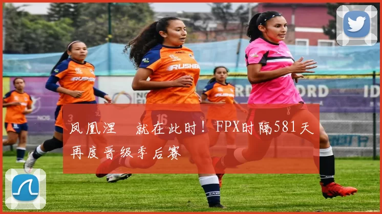 凤凰涅槃就在此时！FPX时隔581天再度晋级季后赛