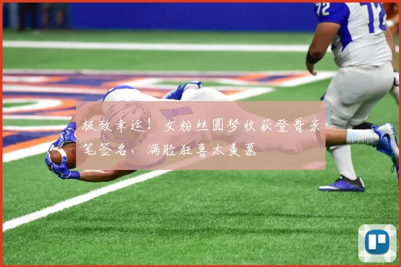 极致幸运！女粉丝圆梦收获登哥亲笔签名，满脸狂喜太羡慕