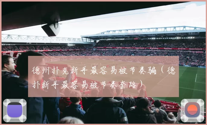 德州扑克新手最容易被节奏骗（德扑新手最容易被节奏套路）