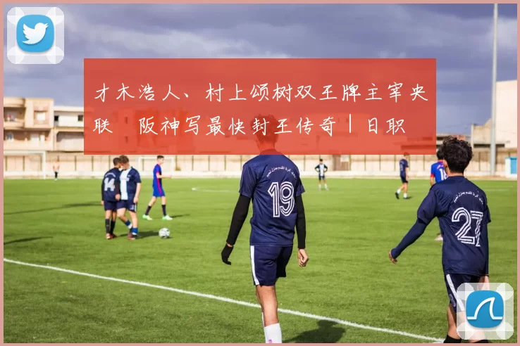 才木浩人、村上颂树双王牌主宰央联　阪神写最快封王传奇｜日职
