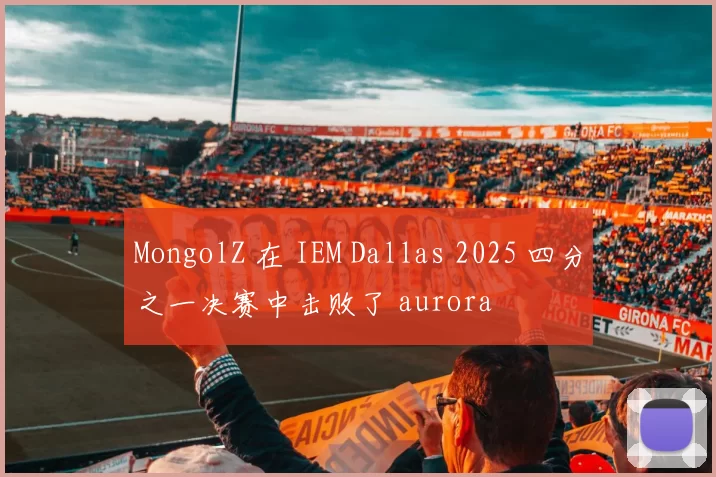 MongolZ 在 IEM Dallas 2025 四分之一决赛中击败了 aurora