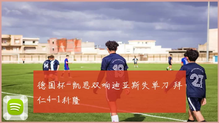 德国杯-凯恩双响迪亚斯失单刀 拜仁4-1科隆