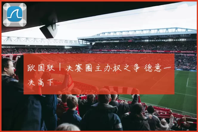 欧国联｜决赛圈主办权之争 德意一决高下