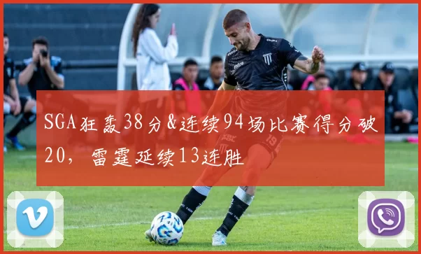 SGA狂轰38分&连续94场比赛得分破20，雷霆延续13连胜