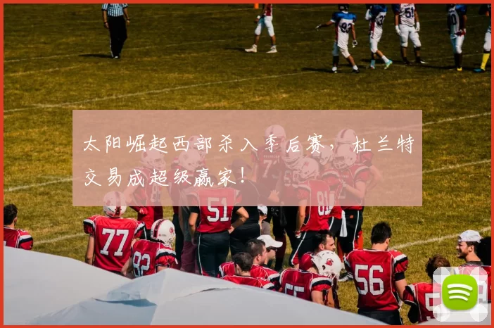 太阳崛起西部杀入季后赛，杜兰特交易成超级赢家！