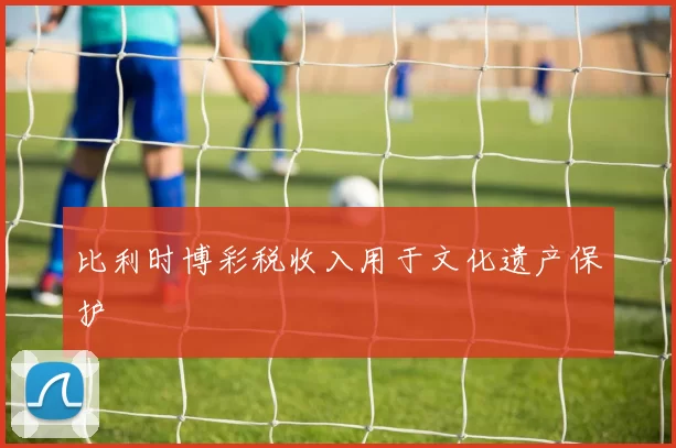 比利时博彩税收入用于文化遗产保护