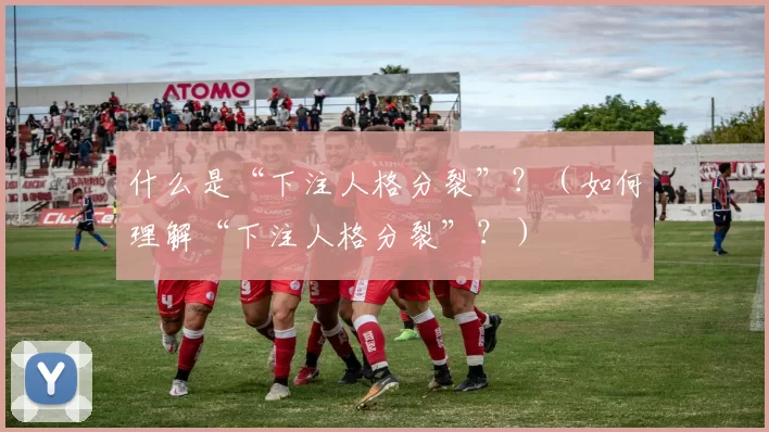 什么是“下注人格分裂”？（如何理解“下注人格分裂”？）